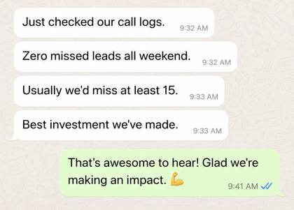 Client message: Zero missed leads all weekend, usually we'd miss at least 15, best investment we've made.